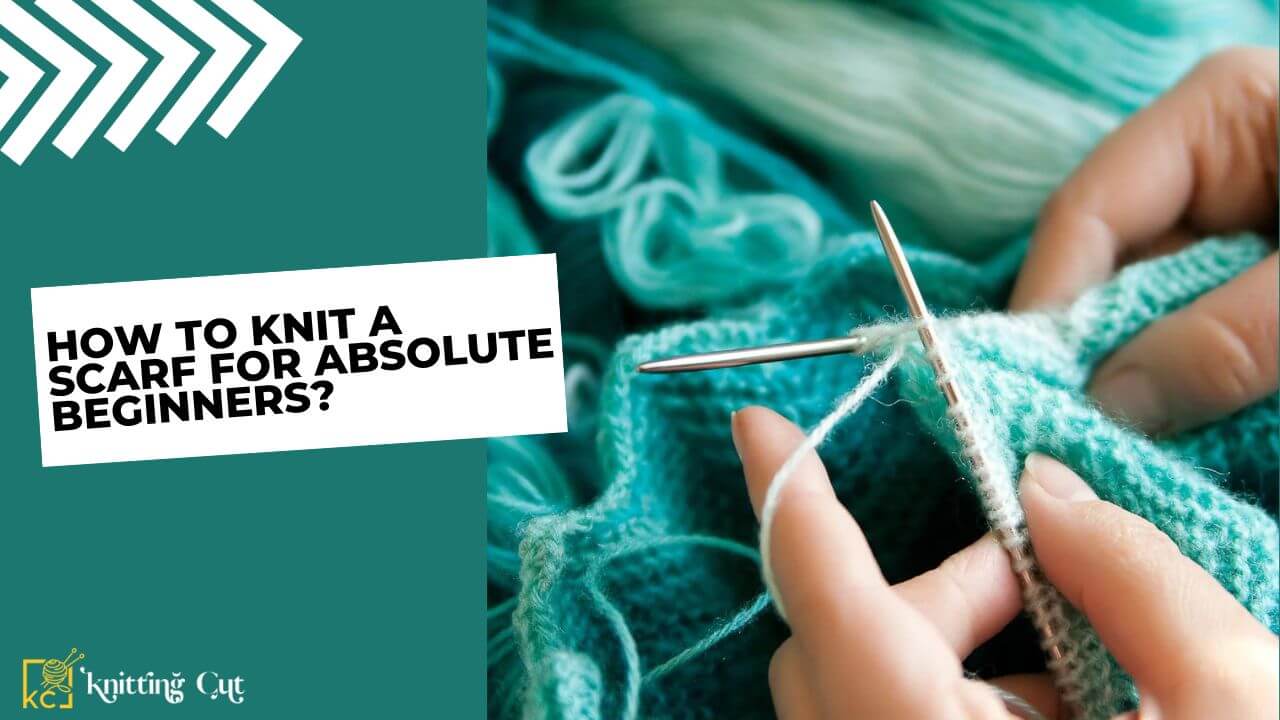 How To Knit A Scarf For Absolute Beginners